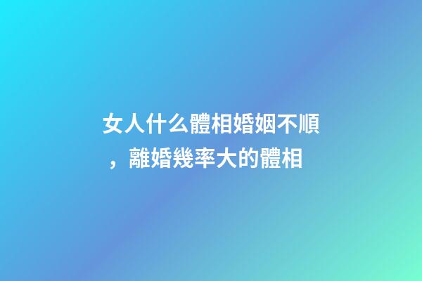 女人什么體相婚姻不順，離婚幾率大的體相